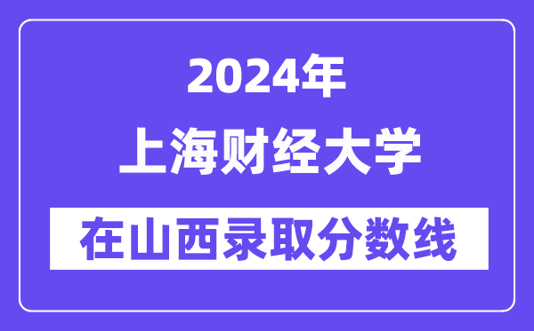 上海財(cái)經(jīng)大學(xué)2024年在山西錄取分?jǐn)?shù)線一覽表(2025年參考)