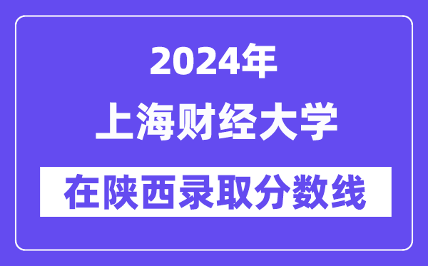 上海財(cái)經(jīng)大學(xué)2024年在陜西錄取分?jǐn)?shù)線一覽表(2025年參考)