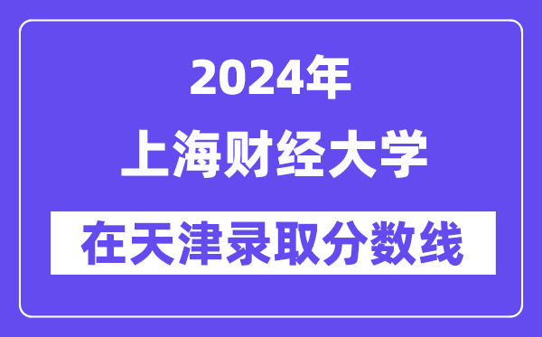 上海財經(jīng)大學(xué)2024年在天津錄取分?jǐn)?shù)線一覽表(2025年參考)