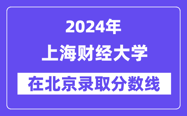 上海財(cái)經(jīng)大學(xué)2024年在北京錄取分?jǐn)?shù)線一覽表(2025年參考)