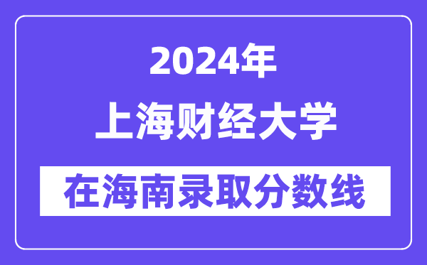 上海財經(jīng)大學(xué)2024年在海南錄取分?jǐn)?shù)線一覽表（2025年參考）