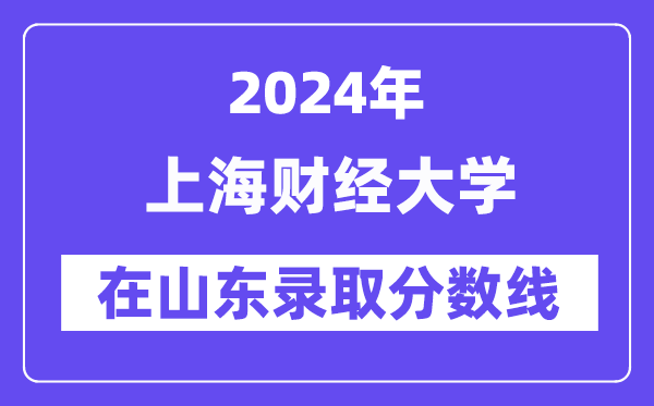 上海財經大學2024年在山東錄取分數線一覽表(2025年參考)