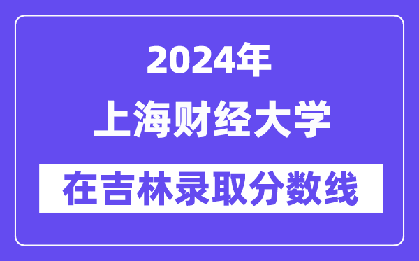 上海財(cái)經(jīng)大學(xué)2024年在吉林錄取分?jǐn)?shù)線一覽表（2025年參考）