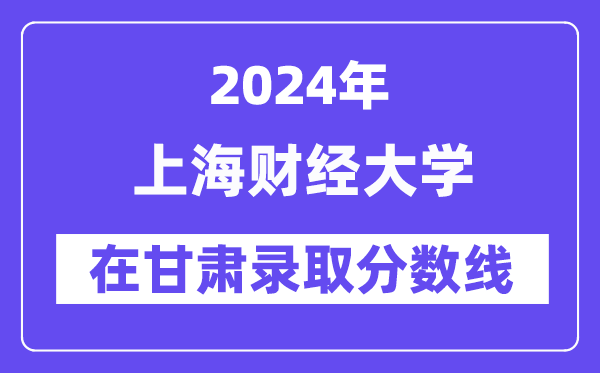 上海財(cái)經(jīng)大學(xué)2024年在甘肅錄取分?jǐn)?shù)線一覽表(2025年參考)