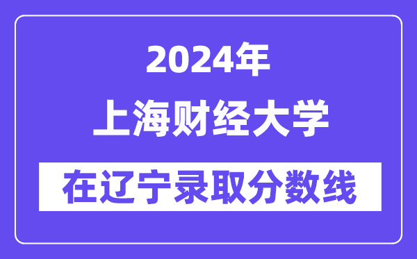 上海財經(jīng)大學(xué)2024年在遼寧錄取分數(shù)線一覽表(2025年參考)