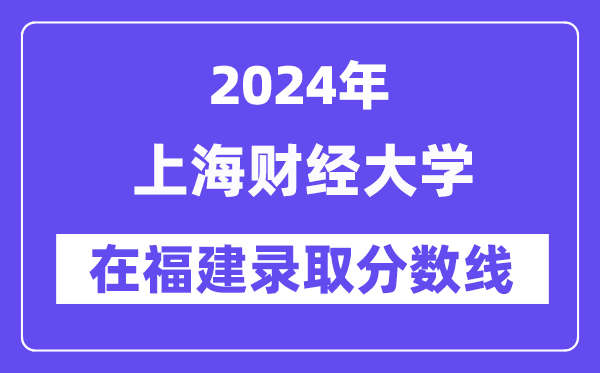上海財經(jīng)大學2024年在福建錄取分數(shù)線一覽表(2025年參考)