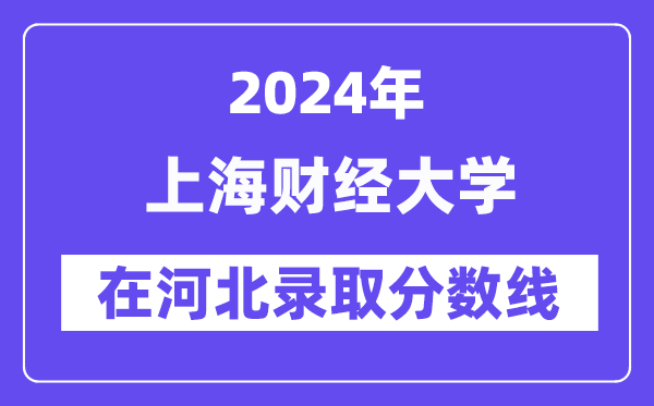 上海財(cái)經(jīng)大學(xué)2024年在河北錄取分?jǐn)?shù)線一覽表(2025年參考)