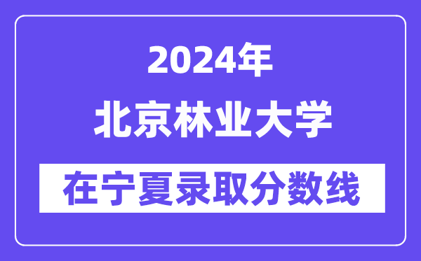 北京林業(yè)大學(xué)2024年在寧夏錄取分?jǐn)?shù)線一覽表(2025年參考)