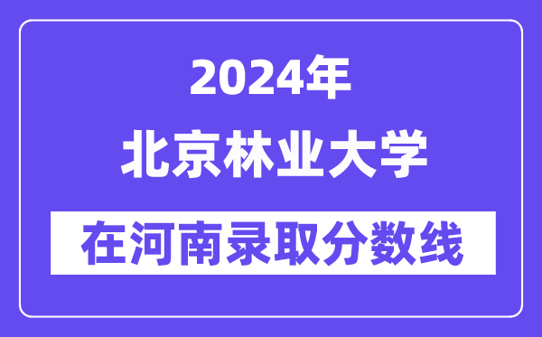 北京林業(yè)大學2024年在河南錄取分數(shù)線一覽表(2025年參考)