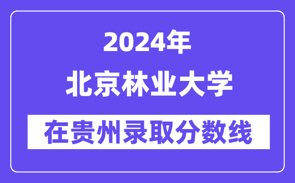 北京林業(yè)大學(xué)2024年在貴州錄取分?jǐn)?shù)線一覽表(2025年參考)