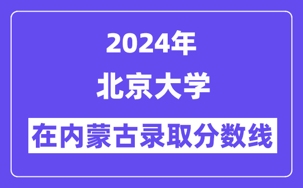 北京大學(xué)2024年在內(nèi)蒙古錄取分數(shù)線一覽表（2025年參考）