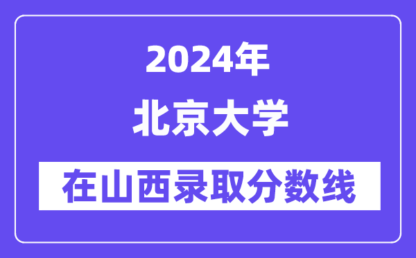 北京大學2024年在山西錄取分數(shù)線一覽表(2025年參考)