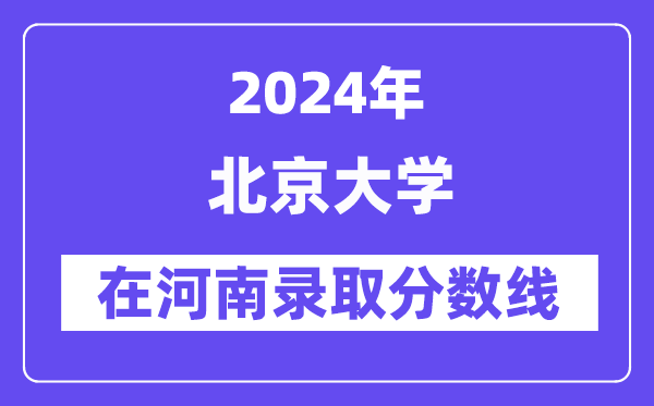 北京大學2024年在河南錄取分數(shù)線一覽表(2025年參考)