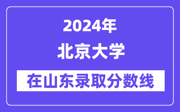 北京大學(xué)2024年在山東錄取分?jǐn)?shù)線一覽表(2025年參考)
