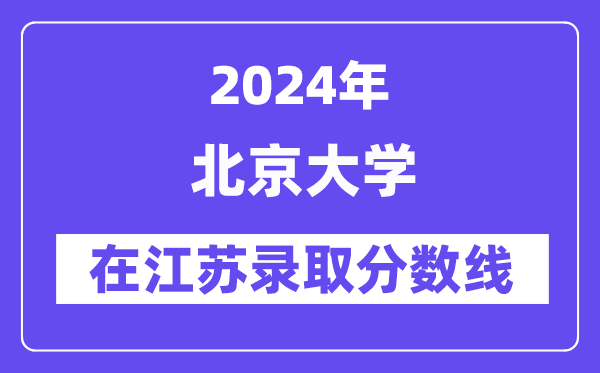 北京大學(xué)2024年在江蘇錄取分?jǐn)?shù)線一覽表(2025年參考)