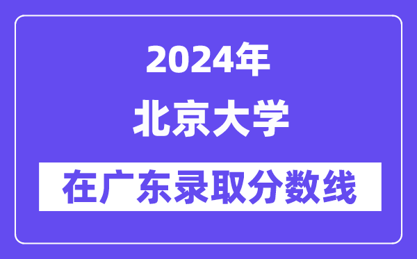 北京大學(xué)2024年在廣東錄取分?jǐn)?shù)線一覽表(2025年參考)