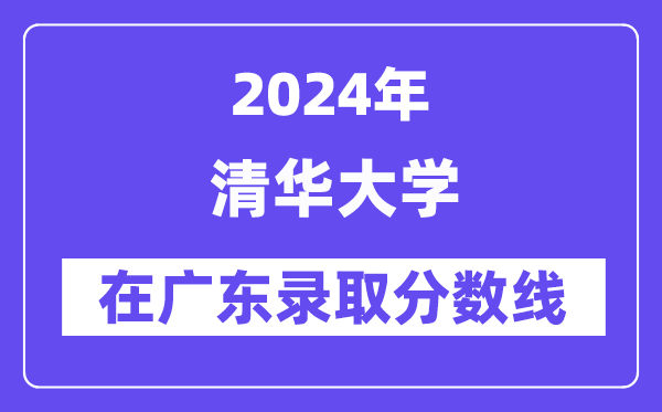 清華大學(xué)2024年在廣東錄取分?jǐn)?shù)線一覽表（2025年參考）