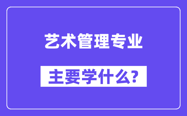 藝術(shù)管理專業(yè)主要學什么？附藝術(shù)管理專業(yè)課程目錄