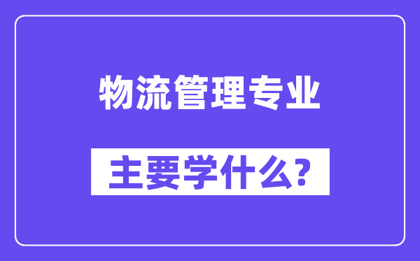 物流管理專(zhuān)業(yè)主要學(xué)什么?附物流管理專(zhuān)業(yè)課程目錄