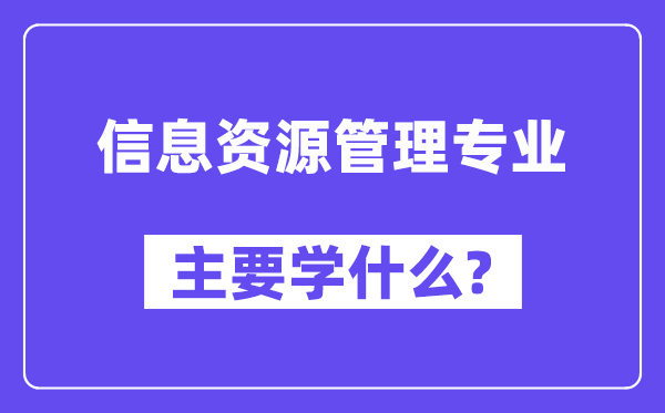 信息資源管理專業(yè)主要學(xué)什么？附信息資源管理專業(yè)課程目錄