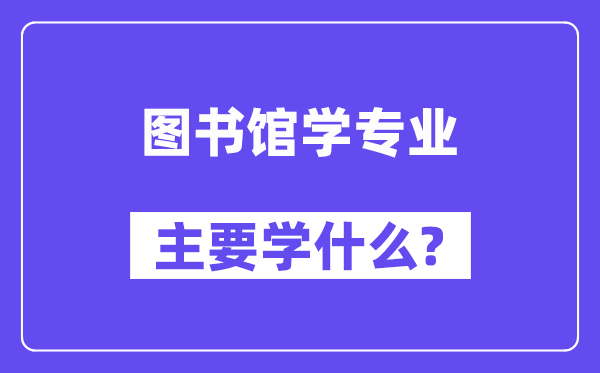 圖書(shū)館學(xué)專(zhuān)業(yè)主要學(xué)什么?附圖書(shū)館學(xué)專(zhuān)業(yè)課程目錄