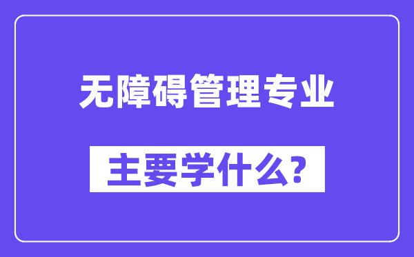 無障礙管理專業(yè)主要學(xué)什么？附無障礙管理專業(yè)課程目錄