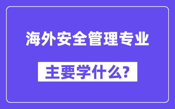 海外安全管理專業(yè)主要學(xué)什么?附海外安全管理專業(yè)課程目錄