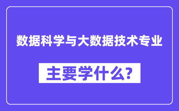 數(shù)據(jù)科學與大數(shù)據(jù)技術專業(yè)主要學什么？附數(shù)據(jù)科學與大數(shù)據(jù)技術專業(yè)課程目錄