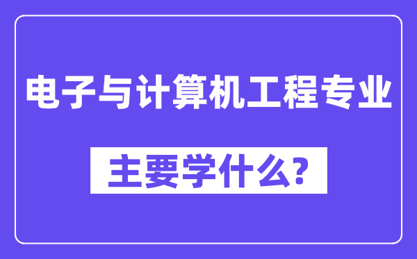 電子與計算機(jī)工程專業(yè)主要學(xué)什么?附電子與計算機(jī)工程專業(yè)課程目錄