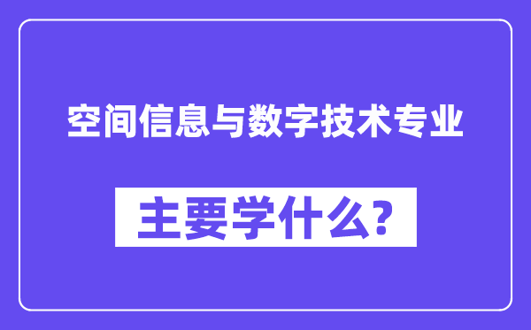 空間信息與數(shù)字技術(shù)專業(yè)主要學(xué)什么?附空間信息與數(shù)字技術(shù)專業(yè)課程目錄