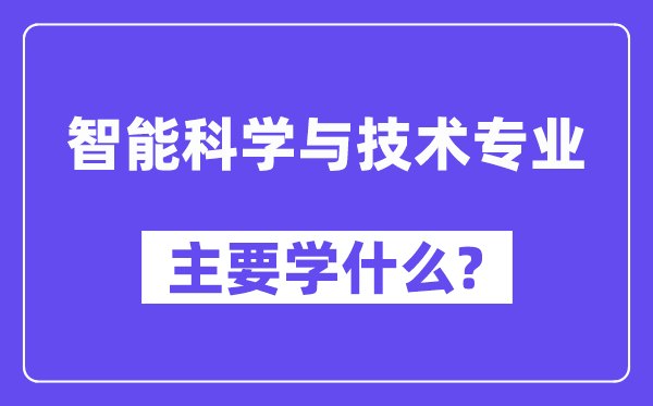 智能科學(xué)與技術(shù)專業(yè)主要學(xué)什么？附智能科學(xué)與技術(shù)專業(yè)課程目錄