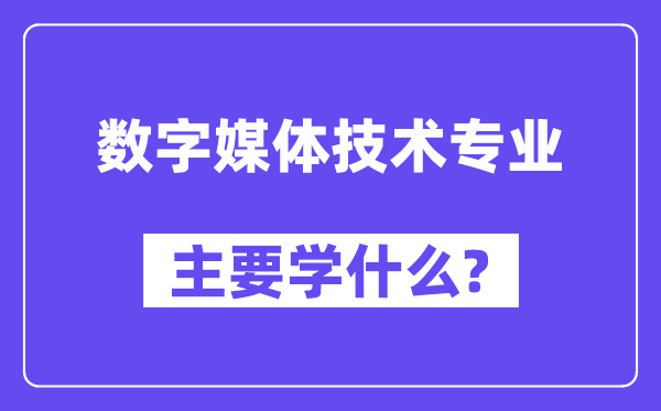 數(shù)字媒體技術(shù)專業(yè)主要學(xué)什么？附數(shù)字媒體技術(shù)專業(yè)課程目錄