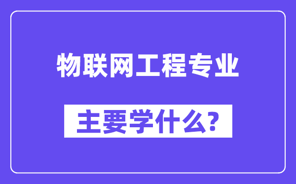物聯(lián)網(wǎng)工程專業(yè)主要學什么？附物聯(lián)網(wǎng)工程專業(yè)課程目錄