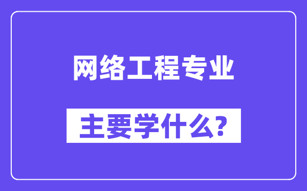 網(wǎng)絡(luò)工程專(zhuān)業(yè)主要學(xué)什么?附網(wǎng)絡(luò)工程專(zhuān)業(yè)課程目錄