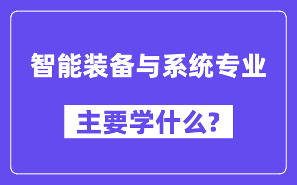 智能裝備與系統(tǒng)專業(yè)主要學(xué)什么？附智能裝備與系統(tǒng)專業(yè)課程目錄