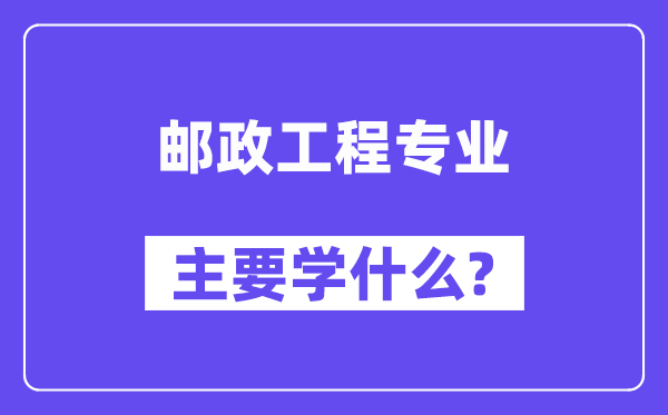 郵政工程專業(yè)主要學什么？附郵政工程專業(yè)課程目錄