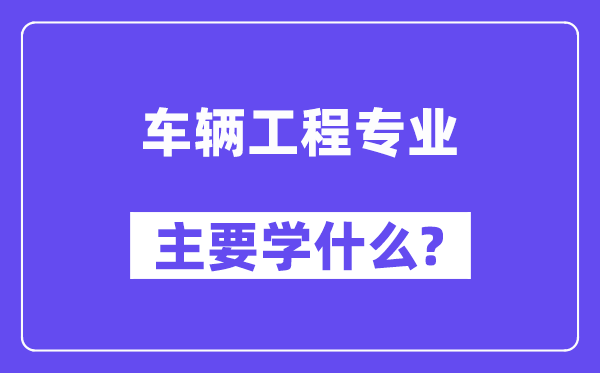 車(chē)輛工程專業(yè)主要學(xué)什么？附車(chē)輛工程專業(yè)課程目錄