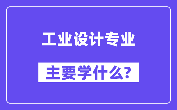 工業(yè)設(shè)計(jì)專業(yè)主要學(xué)什么？附工業(yè)設(shè)計(jì)專業(yè)課程目錄
