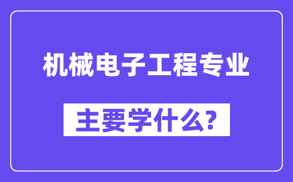 機(jī)械電子工程專業(yè)主要學(xué)什么？附機(jī)械電子工程專業(yè)課程目錄