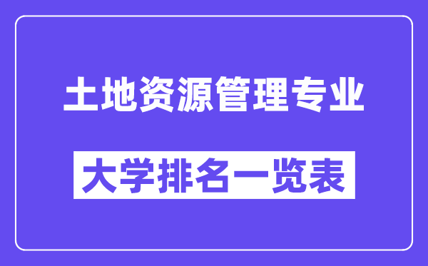 全國土地資源管理專業(yè)大學(xué)排名一覽表(最新排行榜)