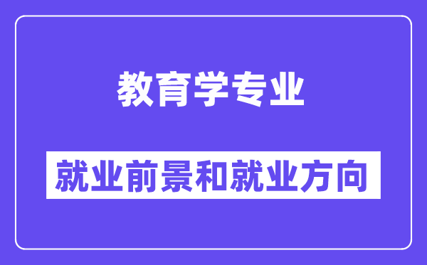 教育學(xué)專業(yè)就業(yè)方向及前景怎么樣？畢業(yè)后可以當(dāng)什么老師？