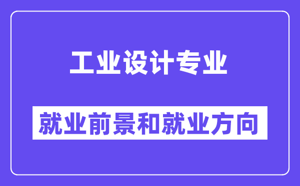 工業(yè)設(shè)計專業(yè)就業(yè)方向及前景怎么樣？好就業(yè)嗎？