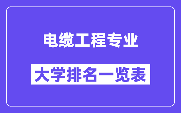 全國(guó)電纜工程專業(yè)大學(xué)排名一覽表(最新排行榜)
