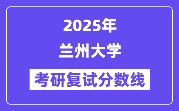 2025年蘭州大學考研復試分數(shù)線一覽表(含2024年各專業(yè))