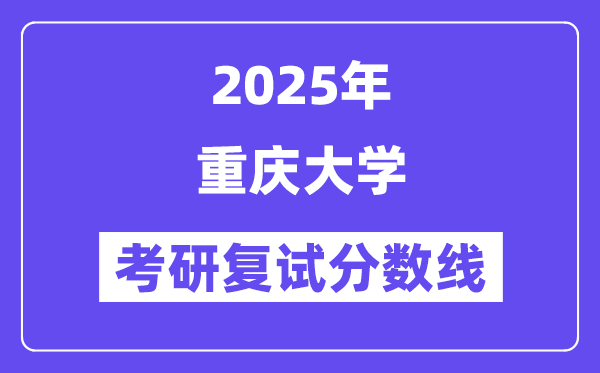 2025年重慶大學各專業(yè)考研復試分數(shù)線(含2024年)