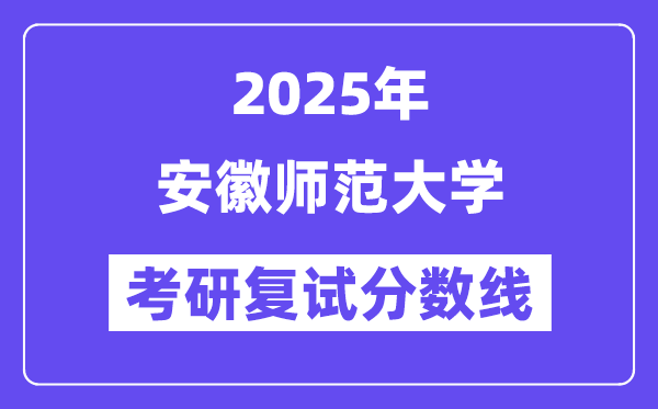 2025安徽師范大學(xué)考研復(fù)試分?jǐn)?shù)線(xiàn)一覽表