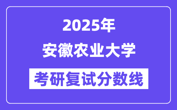 2025安徽農(nóng)業(yè)大學考研復試分數(shù)線一覽表