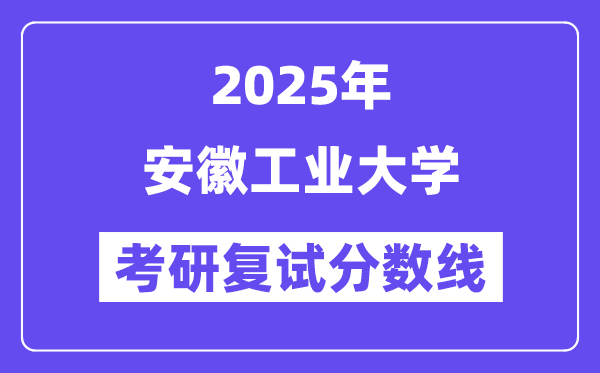 2025安徽工業(yè)大學考研復試分數(shù)線一覽表