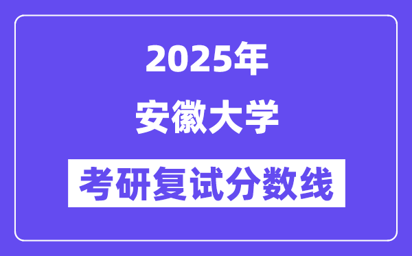 2025安徽大學(xué)考研復(fù)試分?jǐn)?shù)線(xiàn)一覽表