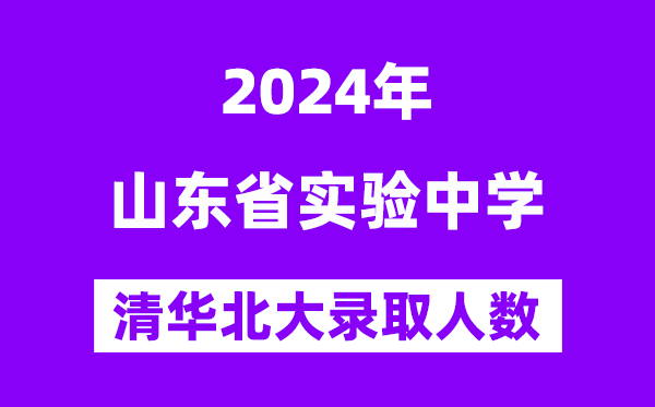 2024年山東省實(shí)驗(yàn)中學(xué)考入清華北大人數(shù)是多少？附歷年分?jǐn)?shù)線